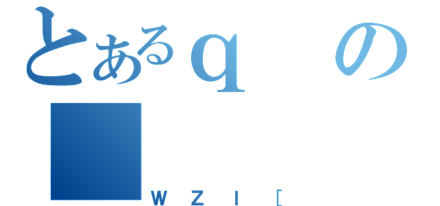 とあるｑの＿（ＷＺＩ［）