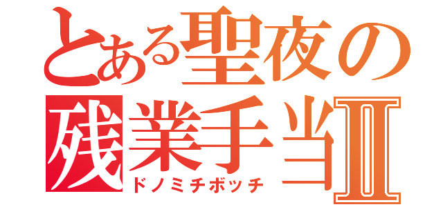 とある聖夜の残業手当Ⅱ（ドノミチボッチ）