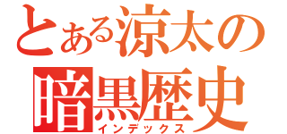 とある涼太の暗黒歴史（インデックス）