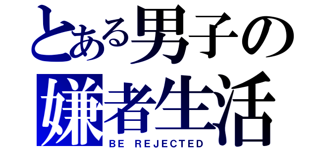 とある男子の嫌者生活（ＢＥ ＲＥＪＥＣＴＥＤ）