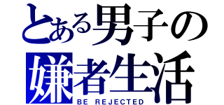 とある男子の嫌者生活（ＢＥ ＲＥＪＥＣＴＥＤ）