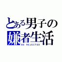 とある男子の嫌者生活（ＢＥ ＲＥＪＥＣＴＥＤ）