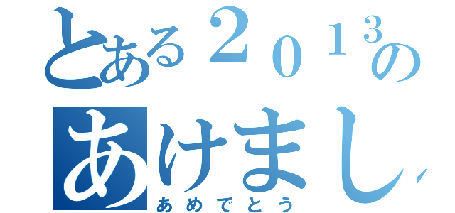 とある２０１３年のあけまして（あめでとう）