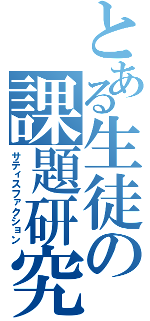 とある生徒の課題研究（サティスファクション）