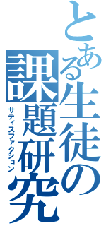 とある生徒の課題研究（サティスファクション）