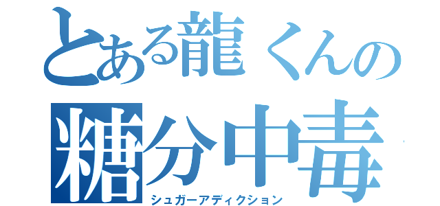 とある龍くんの糖分中毒（シュガーアディクション）