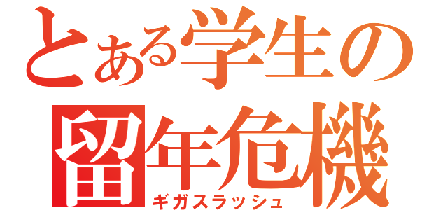 とある学生の留年危機（ギガスラッシュ）