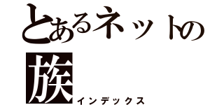 とあるネットの族（インデックス）