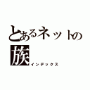 とあるネットの族（インデックス）