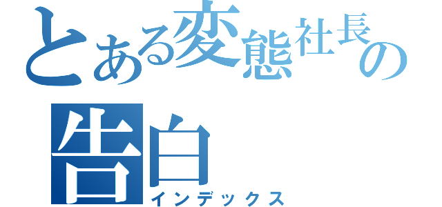 とある変態社長の告白（インデックス）