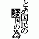 とある国民のお国の為（）