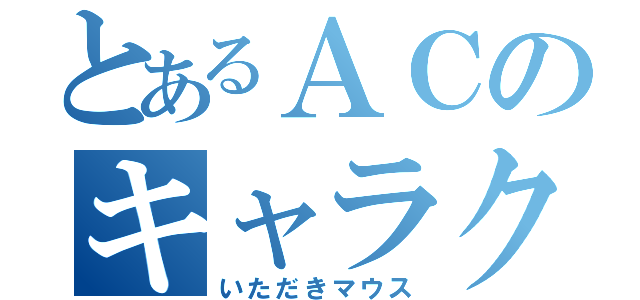 とあるＡＣのキャラクター（いただきマウス）