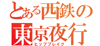 とある西鉄の東京夜行（ヒップブレイク）