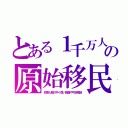 とある１千万人の原始移民（初期人類の平く厚い前齒や弓状指紋）