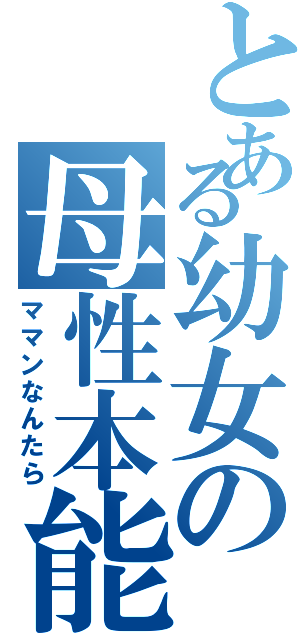 とある幼女の母性本能（ママンなんたら）