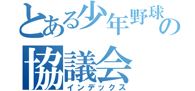 とある少年野球の協議会（インデックス）