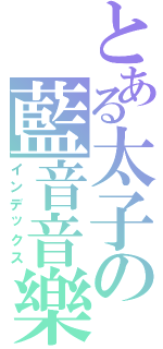 とある太子の藍音音樂（インデックス）