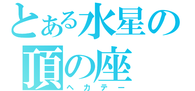 とある水星の頂の座（ヘカテー）