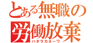 とある無職の労働放棄（ハタラカネーワ）