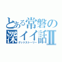 とある常磐の深イイ話Ⅱ（グッドストーリー）