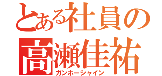 とある社員の高瀬佳祐（ガンホーシャイン）