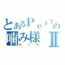 とあるＰｅｒｆｕｍｅの噛み様Ⅱ（のっち）