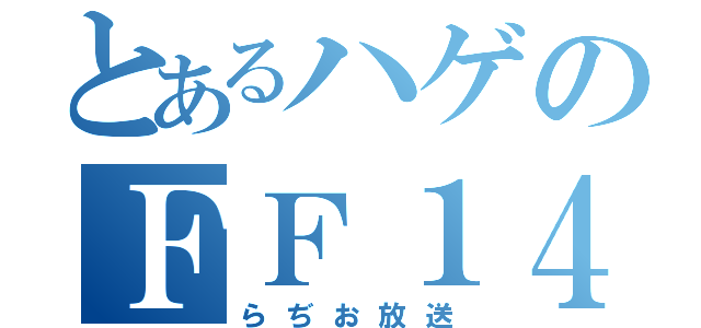 とあるハゲのＦＦ１４ちゃん（らぢお放送）