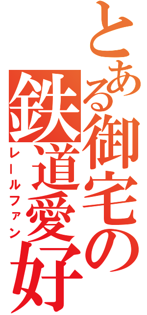 とある御宅の鉄道愛好（レールファン）