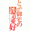 とある御宅の鉄道愛好（レールファン）