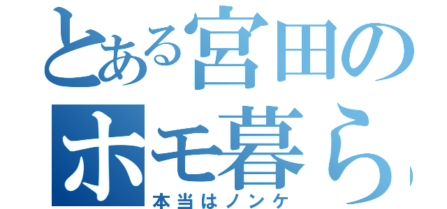 とある宮田のホモ暮らし（本当はノンケ）