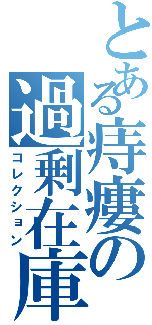 とある痔瘻の過剰在庫（コレクション）