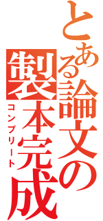 とある論文の製本完成（コンプリート）