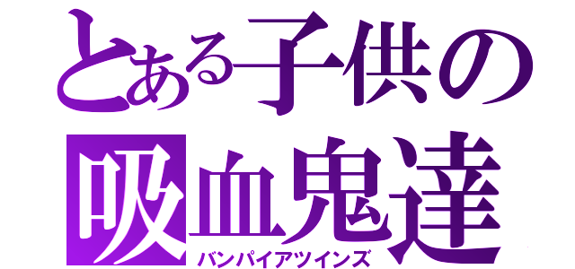 とある子供の吸血鬼達（バンパイアツインズ）