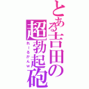 とある吉田の超勃起砲（れーるがんｗ）