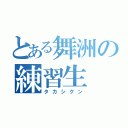 とある舞洲の練習生（タカシクン）