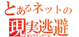 とあるネットの現実逃避（オンラインゲーム）