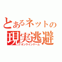 とあるネットの現実逃避（オンラインゲーム）