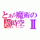 とある魔術の超時空Ⅱ（ザ・ワールド）