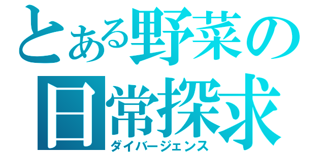 とある野菜の日常探求（ダイバージェンス）