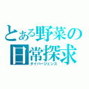 とある野菜の日常探求（ダイバージェンス）