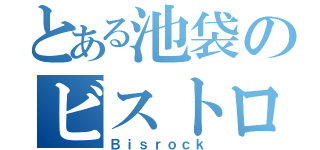 とある池袋のビストロ酒場（Ｂｉｓｒｏｃｋ）