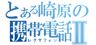 とある崎原の携帯電話Ⅱ（レグザフォン）