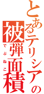 とあるテリシアの被弾面積（でぶねこ）