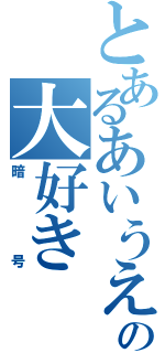 とあるあいうえの大好き（暗号）