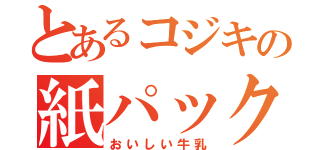 とあるコジキの紙パック（おいしい牛乳）