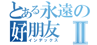 とある永遠の好朋友Ⅱ（インデックス）