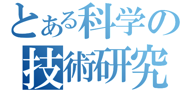 とある科学の技術研究（）