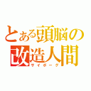 とある頭脳の改造人間（サイボーグ）