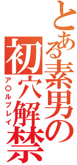 とある素男の初穴解禁（ア〇ルプレイ）