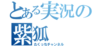 とある実況の紫狐（たくっちチャンネル）